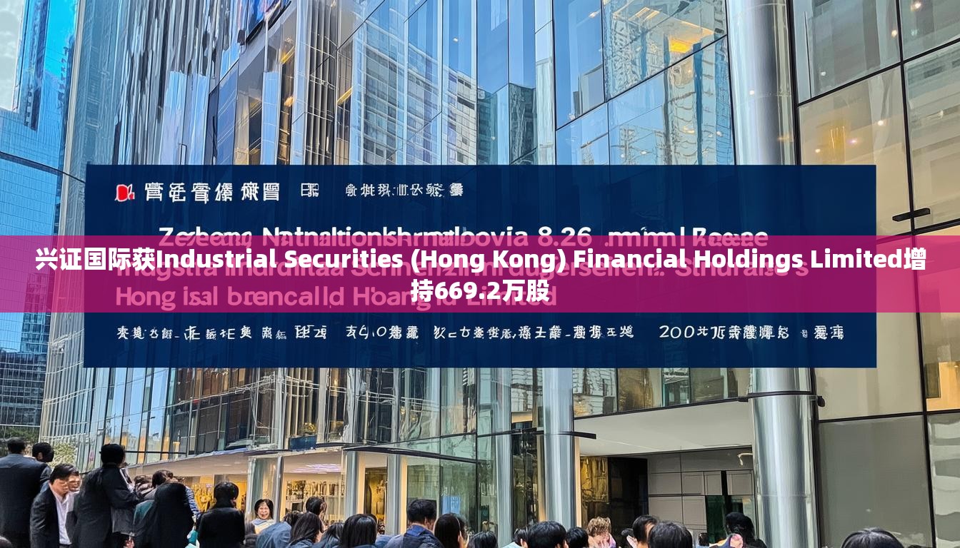 兴证国际获Industrial Securities (Hong Kong) Financial Holdings Limited增持669.2万股 兴证国际获Industrial Securities (Hong Kong) Financial Holdings Limited增持669.2万股