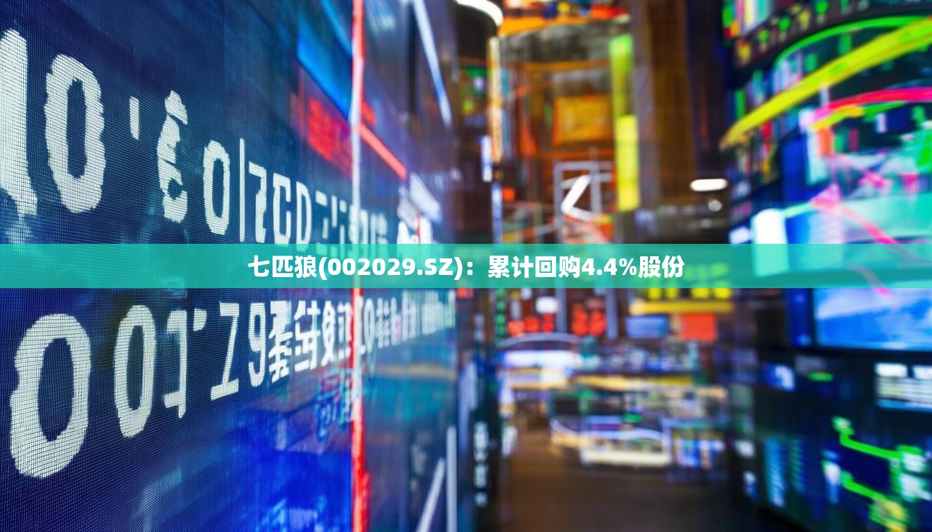 七匹狼(002029.SZ):累计回购4.4%股份 七匹狼(002029.SZ):累计回购4.4%股份